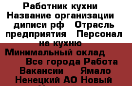 Работник кухни › Название организации ­ диписи.рф › Отрасль предприятия ­ Персонал на кухню › Минимальный оклад ­ 20 000 - Все города Работа » Вакансии   . Ямало-Ненецкий АО,Новый Уренгой г.